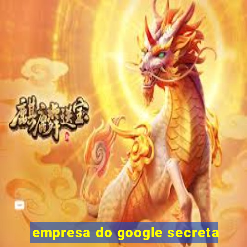 empresa do google secreta